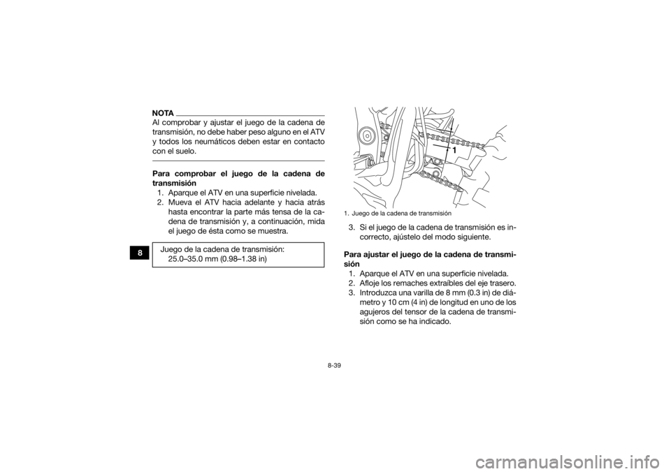 YAMAHA YFZ450 2019  Manuale de Empleo (in Spanish) 8-39
8
NOTAAl comprobar y ajustar el juego de la cadena de
transmisión, no debe haber peso alguno en el ATV
y todos los neumáticos deben estar en contacto
con el suelo. Para comprobar el juego de la