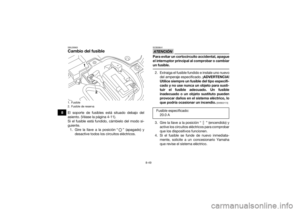 YAMAHA YFZ450 2019 Manuale de Empleo (in Spanish) 8-49
8
SBU29963Cambio del fusibleEl soporte de fusibles está situado debajo del
asiento. (Véase la página 4-11).
Si el fusible está fundido, cámbielo del modo si-
guiente.1. Gire la llave a la po YAMAHA YFZ450 2019 Manuale de Empleo (in Spanish) 8-49
8
SBU29963Cambio del fusibleEl soporte de fusibles está situado debajo del
asiento. (Véase la página 4-11).
Si el fusible está fundido, cámbielo del modo si-
guiente.1. Gire la llave a la po