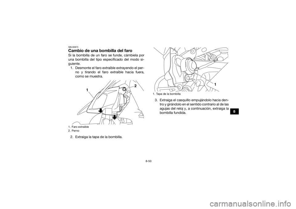 YAMAHA YFZ450 2019 Manuale de Empleo (in Spanish) 8-50
8
SBU30873Cambio de una bombilla del faroSi la bombilla de un faro se funde, cámbiela por
una bombilla del tipo especificado del modo si-
guiente.1. Desmonte el faro extraíble extrayendo el per YAMAHA YFZ450 2019 Manuale de Empleo (in Spanish) 8-50
8
SBU30873Cambio de una bombilla del faroSi la bombilla de un faro se funde, cámbiela por
una bombilla del tipo especificado del modo si-
guiente.1. Desmonte el faro extraíble extrayendo el per