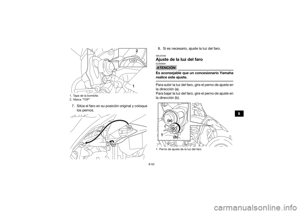 YAMAHA YFZ450 2019 Manuale de Empleo (in Spanish) 8-52
8
7. Sitúe el faro en su posición original y coloque
los pernos. 8. Si es necesario, ajuste la luz del faro.
SBU25562Ajuste de la
luz del faroATENCIÓNSCB00691Es aconsejable que un concesionar YAMAHA YFZ450 2019 Manuale de Empleo (in Spanish) 8-52
8
7. Sitúe el faro en su posición original y coloque
los pernos. 8. Si es necesario, ajuste la luz del faro.
SBU25562Ajuste de la
luz del faroATENCIÓNSCB00691Es aconsejable que un concesionar