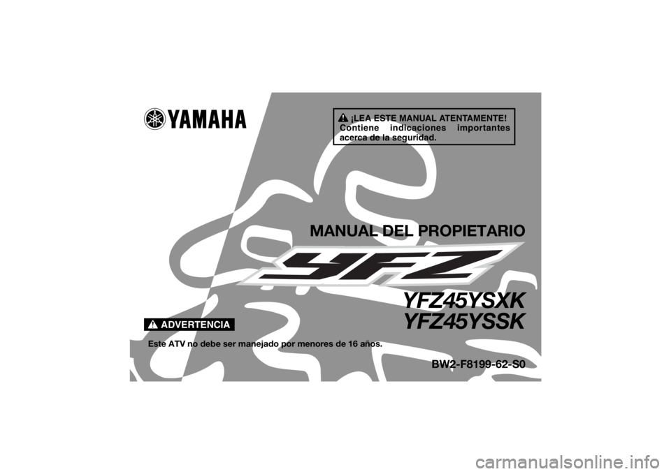 YAMAHA YFZ450 2019  Manuale de Empleo (in Spanish) ¡LEA ESTE MANUAL ATENTAMENTE!
Contiene indicaciones importantes 
acerca de la seguridad.
ADVERTENCIA
MANUAL DEL PROPIETARIO
YFZ45YSXK YFZ45YSSK
Este ATV no debe ser manejado por menores de 16 años.
