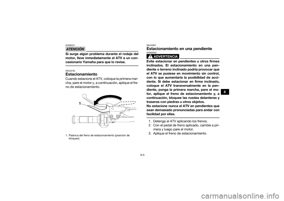 YAMAHA YFZ450 2019 Manuale de Empleo (in Spanish) 6-5
6
ATENCIÓNSCB00221Si surge algún problema durante el rodaje del
motor, lleve inmediatamente el ATV a un con-
cesionario Yamaha para que lo revise. SBU26762EstacionamientoCuando estacione el ATV, YAMAHA YFZ450 2019 Manuale de Empleo (in Spanish) 6-5
6
ATENCIÓNSCB00221Si surge algún problema durante el rodaje del
motor, lleve inmediatamente el ATV a un con-
cesionario Yamaha para que lo revise. SBU26762EstacionamientoCuando estacione el ATV,