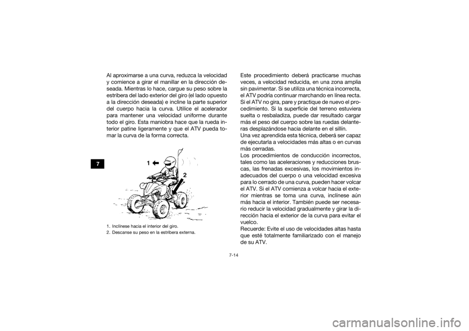 YAMAHA YFZ450 2019 Manuale de Empleo (in Spanish) 7-14
7Al aproximarse a una curva, reduzca la velocidad
y comience a girar el manillar en la dirección de-
seada. Mientras lo hace, cargue su peso sobre la
estribera del lado exterior del giro (el lad YAMAHA YFZ450 2019 Manuale de Empleo (in Spanish) 7-14
7Al aproximarse a una curva, reduzca la velocidad
y comience a girar el manillar en la dirección de-
seada. Mientras lo hace, cargue su peso sobre la
estribera del lado exterior del giro (el lad