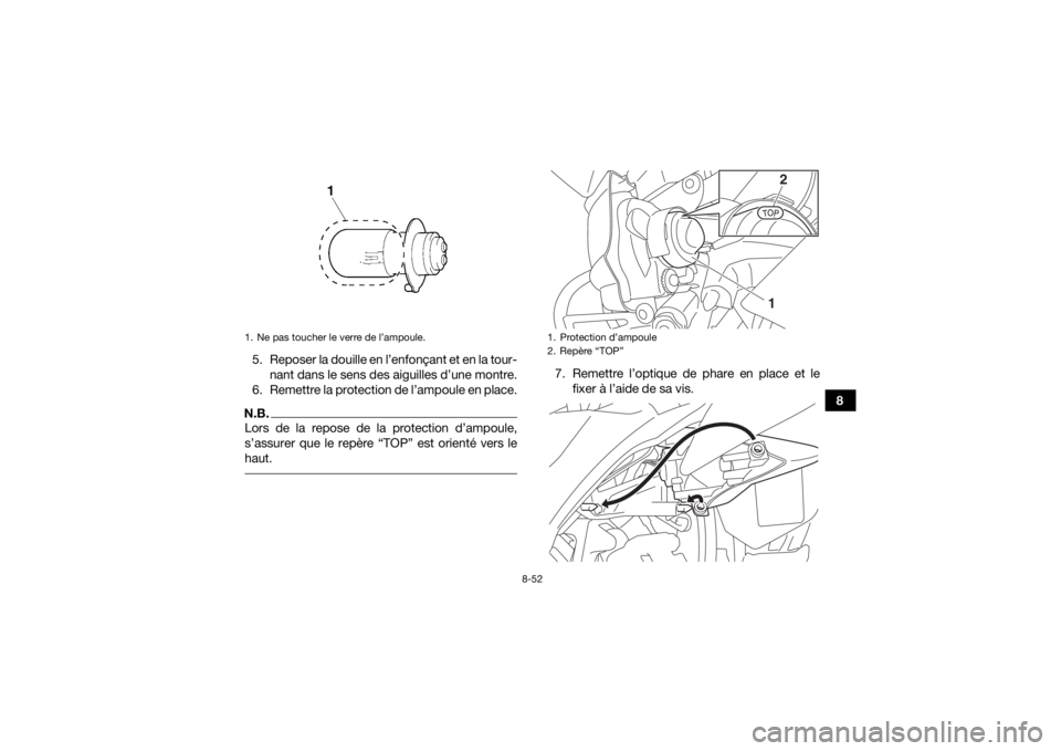 YAMAHA YFZ450 2019 Notices Demploi (in French) 8-52
8
5. Reposer la douille en l’enfonçant et en la tour-
nant dans le sens des aiguilles d’une montre.
6. Remettre la protection de l’ampoule en place.
N.B.Lors de la repose de la protection YAMAHA YFZ450 2019 Notices Demploi (in French) 8-52
8
5. Reposer la douille en l’enfonçant et en la tour-
nant dans le sens des aiguilles d’une montre.
6. Remettre la protection de l’ampoule en place.
N.B.Lors de la repose de la protection