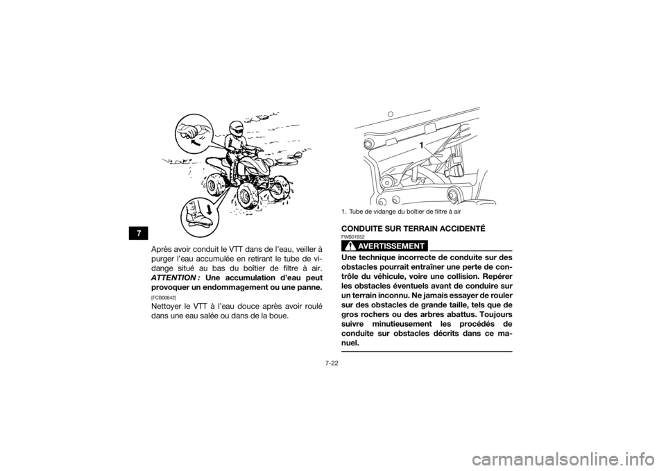 YAMAHA YFZ450 2019  Notices Demploi (in French) 7-22
7Après avoir conduit le VTT dans de l’eau, veiller à
purger l’eau accumulée en retirant le tube de vi-
dange situé au bas du boîtier de filtre à air.
ATTENTION :  Une accumulation d’e