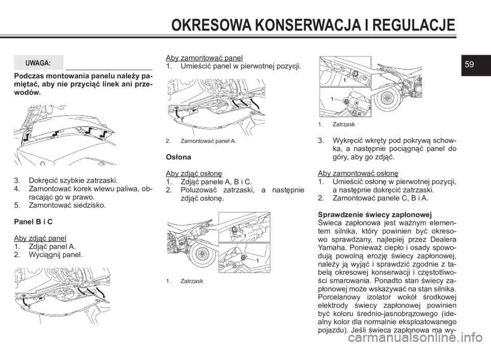 YAMAHA YFZ450 2017 Instrukcja obsługi (in Polish) 59
OKRESOWA KONSERWACJA I REGULACJE
UWAGA:
Podczas montowania panelu należy pa-miętać, aby nie przyciąć linek ani prze-wodów.
3. Dokręcić szybkie zatrzaski. 4. Zamontować korek wlewu paliwa, YAMAHA YFZ450 2017 Instrukcja obsługi (in Polish) 59
OKRESOWA KONSERWACJA I REGULACJE
UWAGA:
Podczas montowania panelu należy pa-miętać, aby nie przyciąć linek ani prze-wodów.
3. Dokręcić szybkie zatrzaski. 4. Zamontować korek wlewu paliwa,