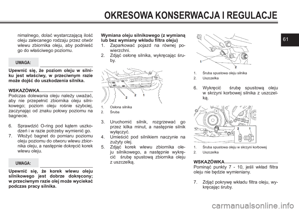 YAMAHA YFZ450 2017  Instrukcja obsługi (in Polish) 61nimalnego,  dolać  wystarczającą  ilość oleju zalecanego rodzaju przez otwór wlewu  zbiornika  oleju,  aby  podnieść go do właściwego poziomu.
UWAGA:
Upewnić  się,  że  poziom  oleju  w