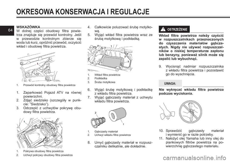 YAMAHA YFZ450 2017  Instrukcja obsługi (in Polish) 64WSKAZÓWKAW dolnej  części  obudowy  filtra  powie-trza  znajduje  się  przewód  kontrolny.  Jeśli  w przewodzie  kontrolnym  zbierze  się woda lub kurz, opróżnić przewód, oczyścić wkła