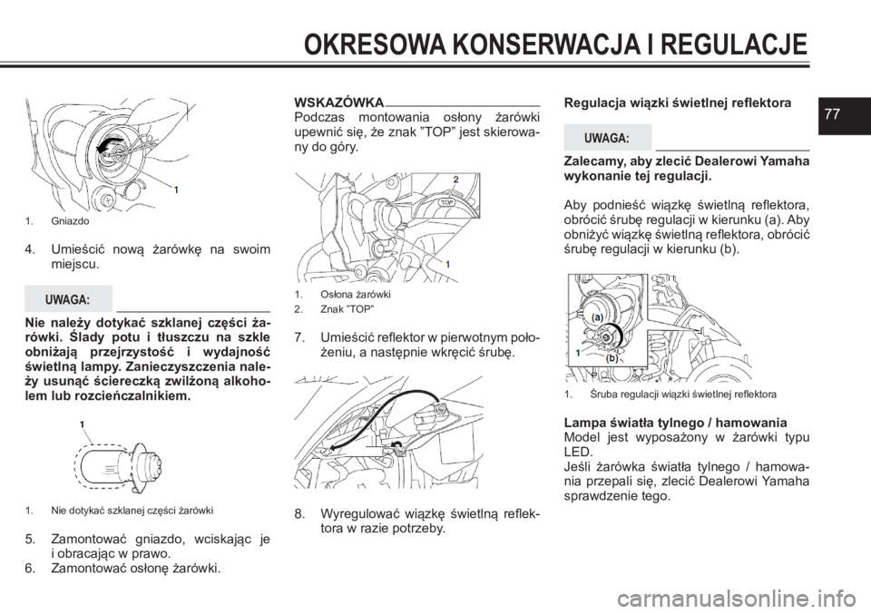 YAMAHA YFZ450 2017 Instrukcja obsługi (in Polish) 77
1. Gniazdo
4. Umieścić nową żarówkę na swoim miejscu.
UWAGA:
Nie należy dotykać szklanej części ża-rówki. Ślady potu i tłuszczu na szkle obniżają przejrzystość i YAMAHA YFZ450 2017 Instrukcja obsługi (in Polish) 77
1. Gniazdo
4. Umieścić nową żarówkę na swoim miejscu.
UWAGA:
Nie należy dotykać szklanej części ża-rówki. Ślady potu i tłuszczu na szkle obniżają przejrzystość i