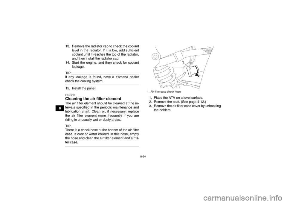 YAMAHA YFZ450 2013 Owners Manual 8-24
813. Remove the radiator cap to check the coolant
level in the radiator. If it is low, add sufficient
coolant until it reaches the top of the radiator,
and then install the radiator cap.
14. Star YAMAHA YFZ450 2013 Owners Manual 8-24
813. Remove the radiator cap to check the coolant
level in the radiator. If it is low, add sufficient
coolant until it reaches the top of the radiator,
and then install the radiator cap.
14. Star