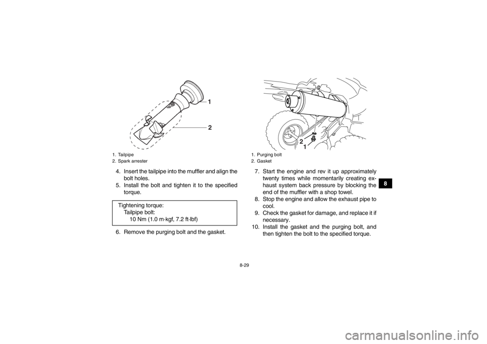 YAMAHA YFZ450 2013 Owners Manual 8-29
8
4. Insert the tailpipe into the muffler and align the
bolt holes.
5. Install the bolt and tighten it to the specified torque.
6. Remove the purging bolt and the gasket. 7. Start the engine and YAMAHA YFZ450 2013 Owners Manual 8-29
8
4. Insert the tailpipe into the muffler and align the
bolt holes.
5. Install the bolt and tighten it to the specified torque.
6. Remove the purging bolt and the gasket. 7. Start the engine and