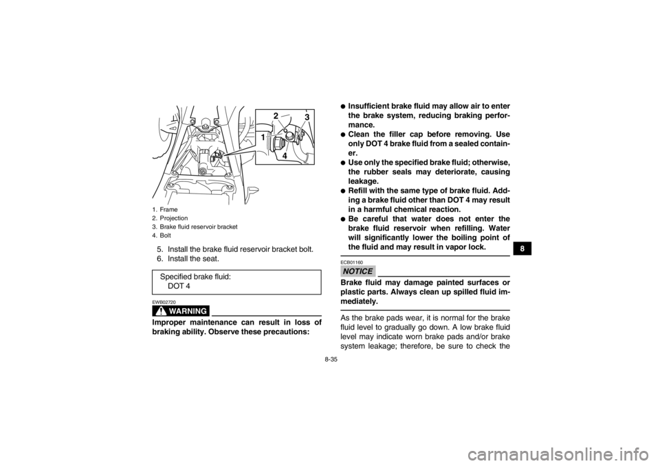 YAMAHA YFZ450 2013 Owners Manual 8-35
8
5. Install the brake fluid reservoir bracket bolt.
6. Install the seat.
WARNING
EWB02720Improper maintenance can result in loss of
braking ability. Observe these precautions:
●Insufficient br YAMAHA YFZ450 2013 Owners Manual 8-35
8
5. Install the brake fluid reservoir bracket bolt.
6. Install the seat.
WARNING
EWB02720Improper maintenance can result in loss of
braking ability. Observe these precautions:
●Insufficient br