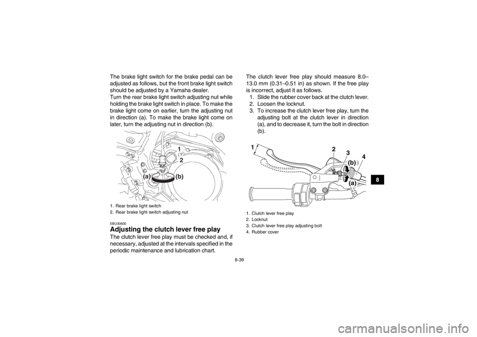 YAMAHA YFZ450 2013 Owners Manual 8-39
8
The brake light switch for the brake pedal can be
adjusted as follows, but the front brake light switch
should be adjusted by a Yamaha dealer.
Turn the rear brake light switch adjusting nut whi YAMAHA YFZ450 2013 Owners Manual 8-39
8
The brake light switch for the brake pedal can be
adjusted as follows, but the front brake light switch
should be adjusted by a Yamaha dealer.
Turn the rear brake light switch adjusting nut whi