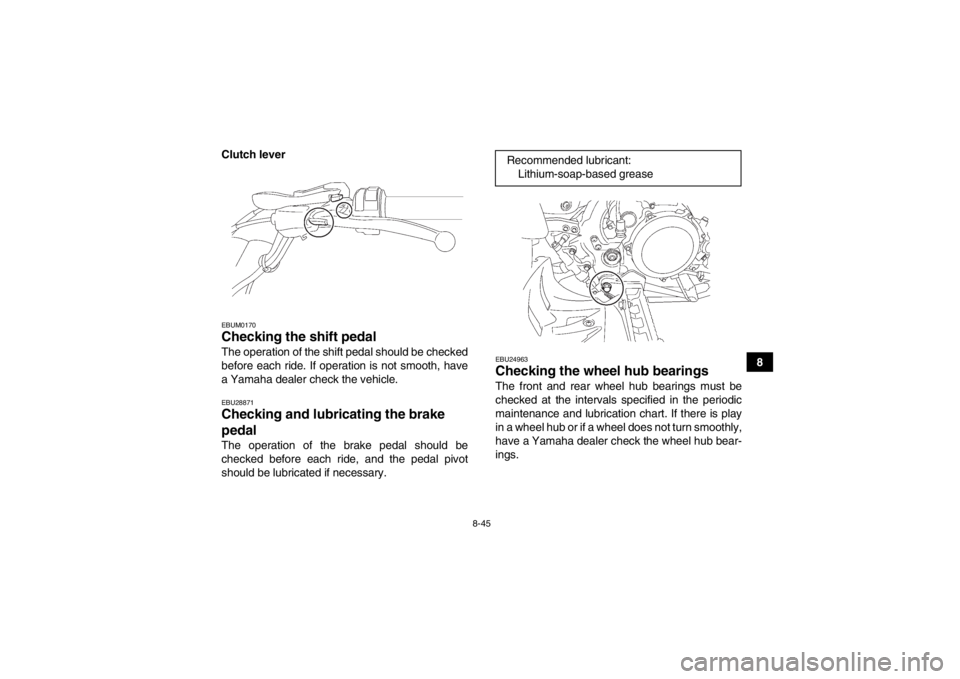YAMAHA YFZ450 2013 Owners Manual 8-45
8
Clutch lever
EBUM0170Checking the shift pedal The operation of the shift pedal should be checked
before each ride. If operation is not smooth, have
a Yamaha dealer check the vehicle.EBU28871Che YAMAHA YFZ450 2013 Owners Manual 8-45
8
Clutch lever
EBUM0170Checking the shift pedal The operation of the shift pedal should be checked
before each ride. If operation is not smooth, have
a Yamaha dealer check the vehicle.EBU28871Che