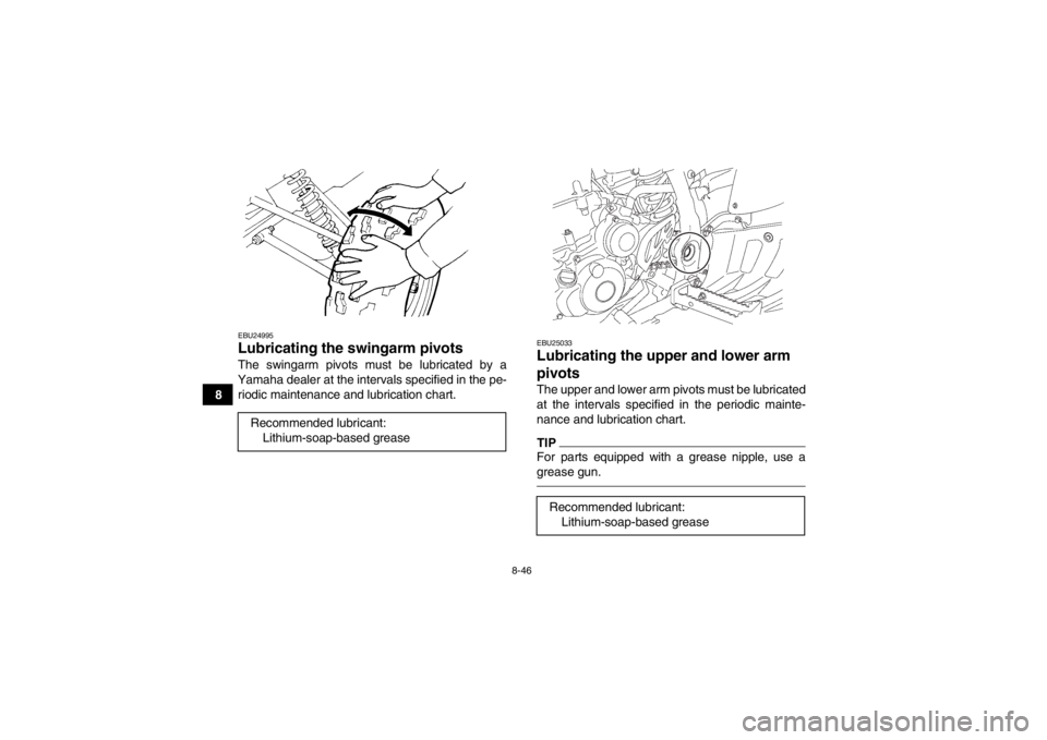 YAMAHA YFZ450 2013 Owners Manual 8-46
8
EBU24995Lubricating the swingarm pivots The swingarm pivots must be lubricated by a
Yamaha dealer at the intervals specified in the pe- riodic maintenance and lubrication chart.
EBU25033Lubrica YAMAHA YFZ450 2013 Owners Manual 8-46
8
EBU24995Lubricating the swingarm pivots The swingarm pivots must be lubricated by a
Yamaha dealer at the intervals specified in the pe- riodic maintenance and lubrication chart.
EBU25033Lubrica