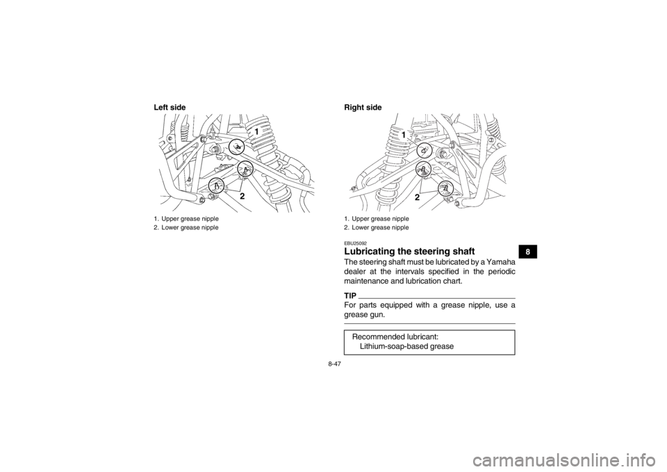 YAMAHA YFZ450 2013 Owners Manual 8-47
8
Left side Right side
EBU25092Lubricating the
steering shaft The steering shaft must be lubricated by a Yamaha
dealer at the intervals specified in the periodic
maintenance and lubrication char YAMAHA YFZ450 2013 Owners Manual 8-47
8
Left side Right side
EBU25092Lubricating the
steering shaft The steering shaft must be lubricated by a Yamaha
dealer at the intervals specified in the periodic
maintenance and lubrication char