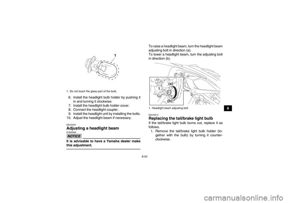YAMAHA YFZ450 2013 Owners Manual 8-53
8
6. Install the headlight bulb holder by pushing it
in and turning it clockwise.
7. Install the headlight bulb holder cover.
8. Connect the headlight coupler.
9. Install the headlight unit by in YAMAHA YFZ450 2013 Owners Manual 8-53
8
6. Install the headlight bulb holder by pushing it
in and turning it clockwise.
7. Install the headlight bulb holder cover.
8. Connect the headlight coupler.
9. Install the headlight unit by in