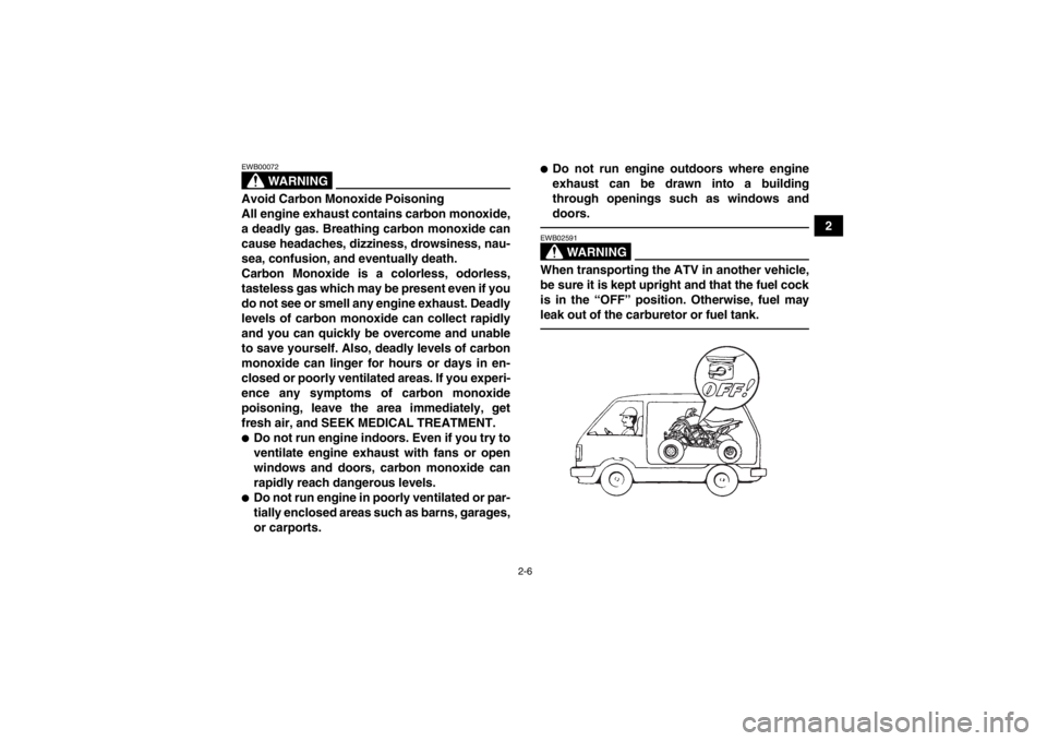 YAMAHA YFZ450 2013 Owners Manual 2-6
2
WARNING
EWB00072Avoid Carbon Monoxide Poisoning
All engine exhaust contains carbon monoxide,
a deadly gas. Breathing carbon monoxide can
cause headaches, dizziness, drowsiness, nau-
sea, confusi YAMAHA YFZ450 2013 Owners Manual 2-6
2
WARNING
EWB00072Avoid Carbon Monoxide Poisoning
All engine exhaust contains carbon monoxide,
a deadly gas. Breathing carbon monoxide can
cause headaches, dizziness, drowsiness, nau-
sea, confusi