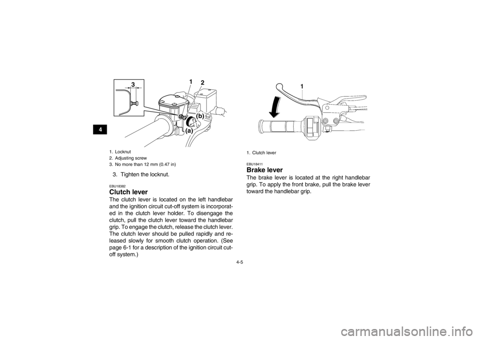 YAMAHA YFZ450 2013 Owners Guide 4-5
43. Tighten the locknut.
EBU18382Clutch lever The clutch lever is located on the left handlebar
and the ignition circuit cut-off system is incorporat-
ed in the clutch lever holder. To disengage t YAMAHA YFZ450 2013 Owners Guide 4-5
43. Tighten the locknut.
EBU18382Clutch lever The clutch lever is located on the left handlebar
and the ignition circuit cut-off system is incorporat-
ed in the clutch lever holder. To disengage t