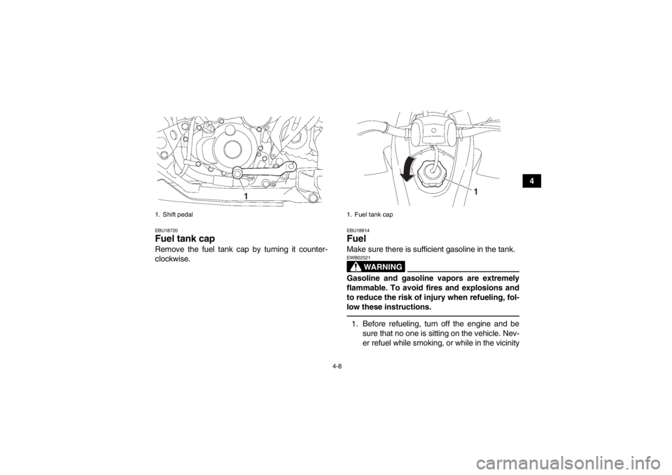 YAMAHA YFZ450 2013 Owners Guide 4-8
4
EBU18720Fuel tank cap Remove the fuel tank cap by turning it counter-
clockwise.
EBU18814Fuel Make sure there is sufficient gasoline in the tank.
WARNING
EWB02521Gasoline and gasoline vapors are YAMAHA YFZ450 2013 Owners Guide 4-8
4
EBU18720Fuel tank cap Remove the fuel tank cap by turning it counter-
clockwise.
EBU18814Fuel Make sure there is sufficient gasoline in the tank.
WARNING
EWB02521Gasoline and gasoline vapors are