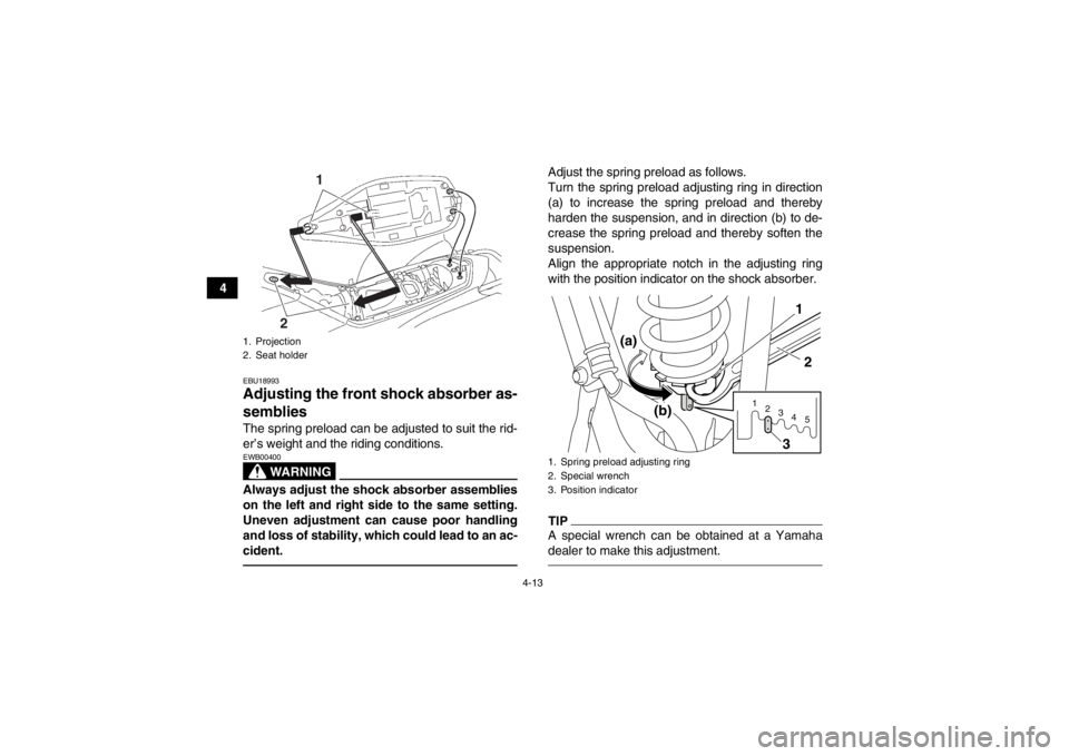 YAMAHA YFZ450 2013 Owners Guide 4-13
4
EBU18993Adjusting the front shock absorber as-
semblies The spring preload can be adjusted to suit the rid-
er’s weight and the riding conditions.
WARNING
EWB00400Always adjust the shock abso YAMAHA YFZ450 2013 Owners Guide 4-13
4
EBU18993Adjusting the front shock absorber as-
semblies The spring preload can be adjusted to suit the rid-
er’s weight and the riding conditions.
WARNING
EWB00400Always adjust the shock abso