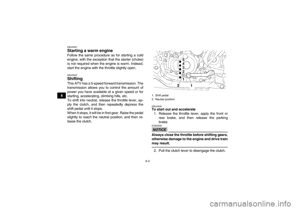 YAMAHA YFZ450 2013 Workshop Manual 6-3
6
EBU20291Starting a warm engine Follow the same procedure as for starting a cold
engine, with the exception that the starter (choke)
is not required when the engine is warm. Instead,
start the en YAMAHA YFZ450 2013 Workshop Manual 6-3
6
EBU20291Starting a warm engine Follow the same procedure as for starting a cold
engine, with the exception that the starter (choke)
is not required when the engine is warm. Instead,
start the en