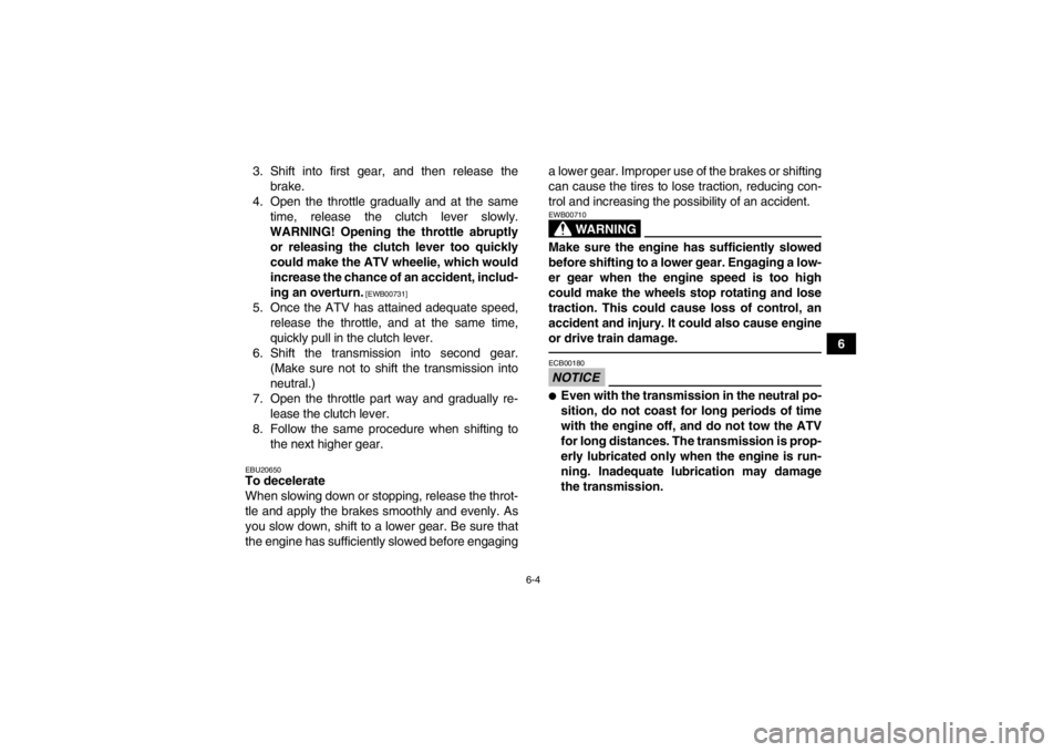 YAMAHA YFZ450 2013 Workshop Manual 6-4
6
3. Shift into first gear, and then release the
brake.
4. Open the throttle gradually and at the same time, release the clutch lever slowly.
WARNING! Opening the throttle abruptly or releasing th YAMAHA YFZ450 2013 Workshop Manual 6-4
6
3. Shift into first gear, and then release the
brake.
4. Open the throttle gradually and at the same time, release the clutch lever slowly.
WARNING! Opening the throttle abruptly or releasing th