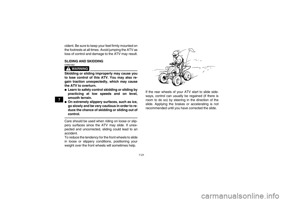 YAMAHA YFZ450 2013  Owners Manual 7-21
7cident. Be sure to keep your feet firmly mounted on
the footrests at all times. Avoid jumping the ATV as
loss of control and damage to the ATV may result.
SLIDING AND SKIDDING
WARNING
EWB01662Sk