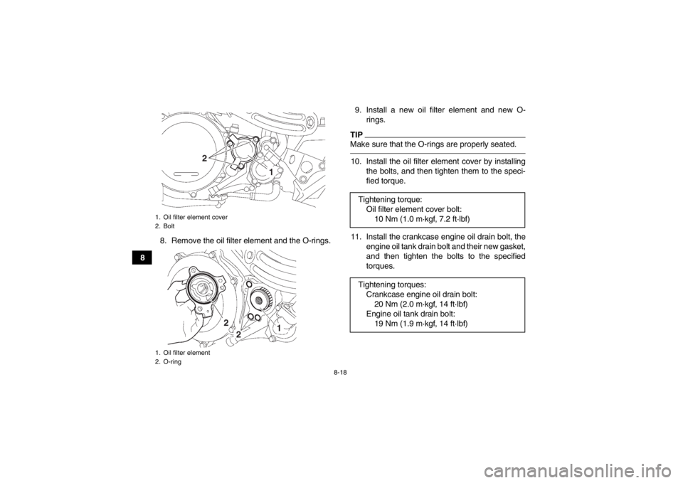 YAMAHA YFZ450 2013  Owners Manual 8-18
88. Remove the oil filter element and the O-rings. 9. Install a new oil filter element and new O-
rings.
TIPMake sure that the O-rings are properly seated.10. Install the oil filter element cover