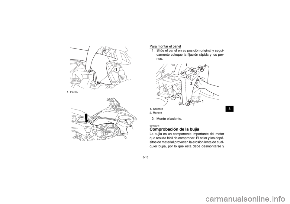 YAMAHA YFZ450 2013 Manuale de Empleo (in Spanish) 8-13
8
Para montar el panel
1. Sitúe el panel en su posición original y segui-
damente coloque la fijación rápida y los per-
nos.
2. Monte el asiento.SBU23245Comprobación de la bujía La bujía e YAMAHA YFZ450 2013 Manuale de Empleo (in Spanish) 8-13
8
Para montar el panel
1. Sitúe el panel en su posición original y segui-
damente coloque la fijación rápida y los per-
nos.
2. Monte el asiento.SBU23245Comprobación de la bujía La bujía e