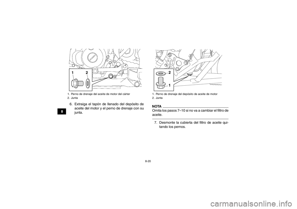 YAMAHA YFZ450 2013 Manuale de Empleo (in Spanish) 8-20
86. Extraiga el tapón de llenado del depósito de
aceite del motor y el perno de drenaje con su
junta.
NOTAOmita los pasos 7–10 si no va a cambiar el filtro de
aceite.7. Desmonte la cubierta d YAMAHA YFZ450 2013 Manuale de Empleo (in Spanish) 8-20
86. Extraiga el tapón de llenado del depósito de
aceite del motor y el perno de drenaje con su
junta.
NOTAOmita los pasos 7–10 si no va a cambiar el filtro de
aceite.7. Desmonte la cubierta d