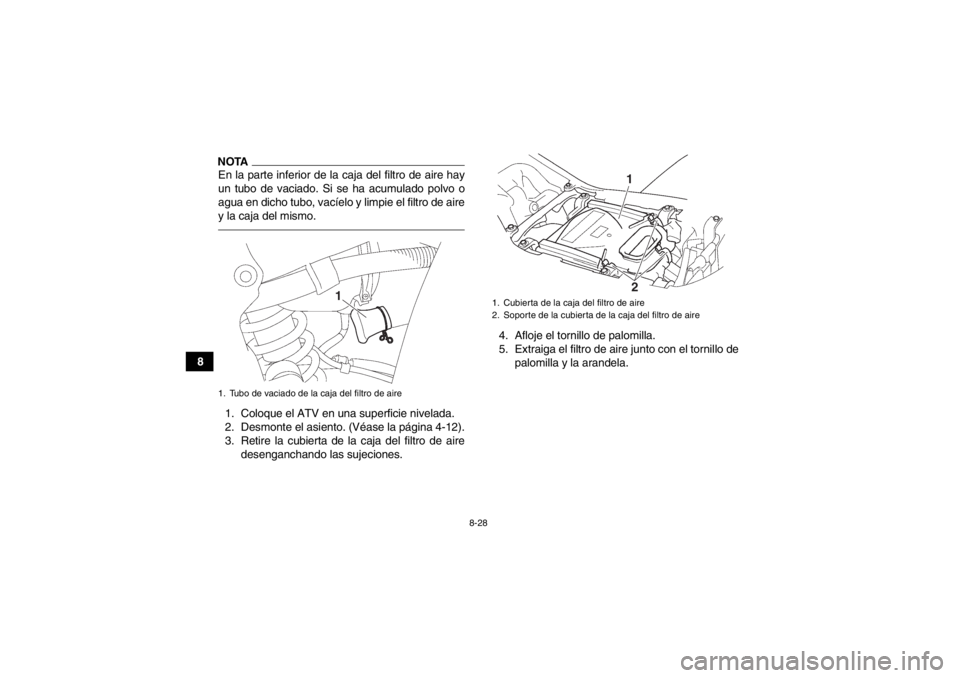YAMAHA YFZ450 2013 Manuale de Empleo (in Spanish) 8-28
8
NOTAEn la parte inferior de la caja del filtro de aire hay
un tubo de vaciado. Si se ha acumulado polvo o
agua en dicho tubo, vacíelo y limpie el filtro de aire
y la caja del mismo.1. Coloque YAMAHA YFZ450 2013 Manuale de Empleo (in Spanish) 8-28
8
NOTAEn la parte inferior de la caja del filtro de aire hay
un tubo de vaciado. Si se ha acumulado polvo o
agua en dicho tubo, vacíelo y limpie el filtro de aire
y la caja del mismo.1. Coloque
