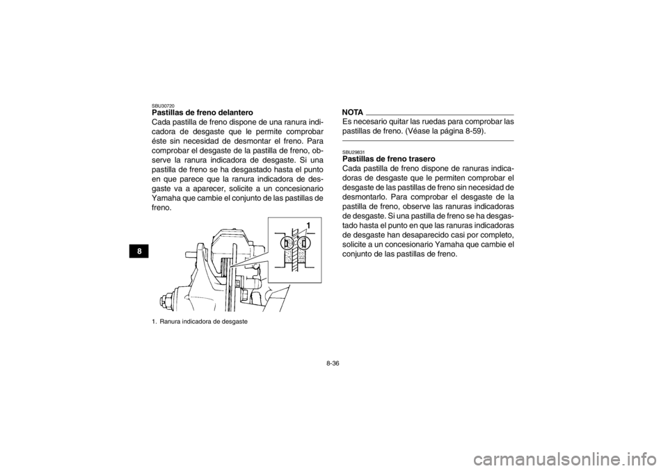 YAMAHA YFZ450 2013 Manuale de Empleo (in Spanish) 8-36
8
SBU30720Pastillas de freno delantero
Cada pastilla de freno dispone de una ranura indi-
cadora de desgaste que le permite comprobar
éste sin necesidad de desmontar el freno. Para
comprobar el YAMAHA YFZ450 2013 Manuale de Empleo (in Spanish) 8-36
8
SBU30720Pastillas de freno delantero
Cada pastilla de freno dispone de una ranura indi-
cadora de desgaste que le permite comprobar
éste sin necesidad de desmontar el freno. Para
comprobar el