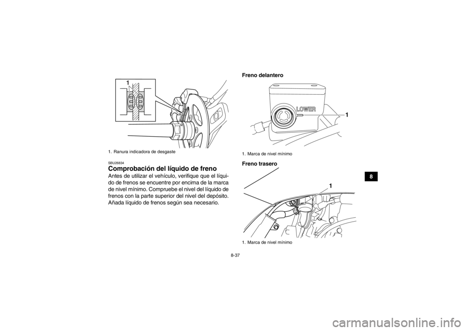 YAMAHA YFZ450 2013 Manuale de Empleo (in Spanish) 8-37
8
SBU26834Comprobación del líquido de freno Antes de utilizar el vehículo, verifique que el líqui-
do de frenos se encuentre por encima de la marca
de nivel mínimo. Compruebe el nivel del l YAMAHA YFZ450 2013 Manuale de Empleo (in Spanish) 8-37
8
SBU26834Comprobación del líquido de freno Antes de utilizar el vehículo, verifique que el líqui-
do de frenos se encuentre por encima de la marca
de nivel mínimo. Compruebe el nivel del l