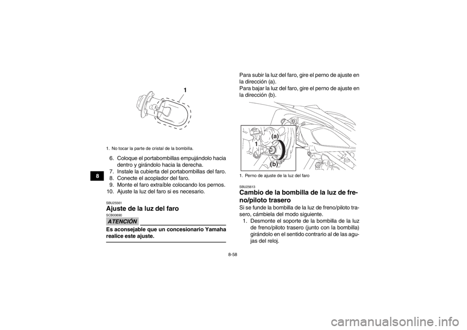 YAMAHA YFZ450 2013 Manuale de Empleo (in Spanish) 8-58
86. Coloque el portabombillas empujándolo hacia
dentro y girándolo hacia la derecha.
7. Instale la cubierta del portabombillas del faro.
8. Conecte el acoplador del faro.
9. Monte el faro extra YAMAHA YFZ450 2013 Manuale de Empleo (in Spanish) 8-58
86. Coloque el portabombillas empujándolo hacia
dentro y girándolo hacia la derecha.
7. Instale la cubierta del portabombillas del faro.
8. Conecte el acoplador del faro.
9. Monte el faro extra