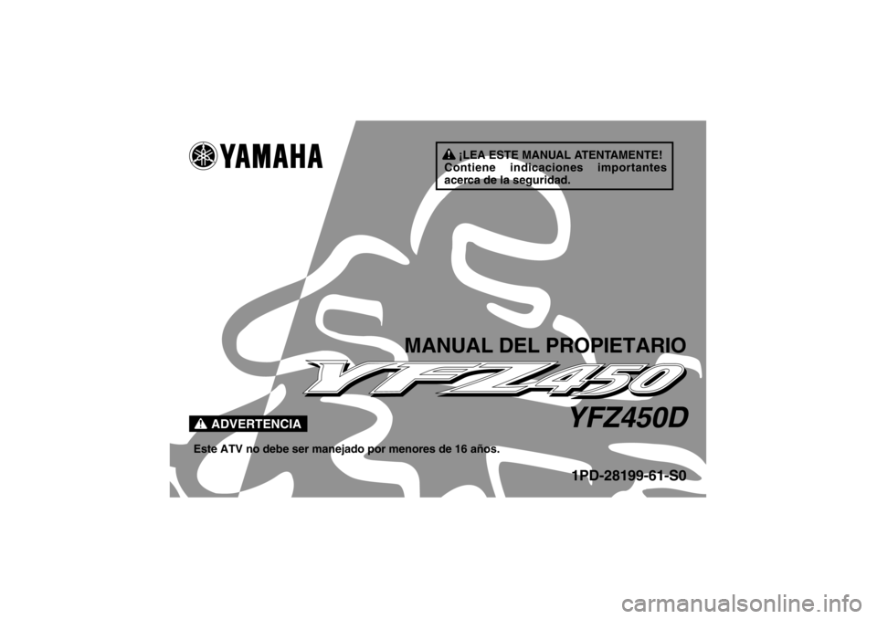 YAMAHA YFZ450 2013  Manuale de Empleo (in Spanish) ¡LEA ESTE MANUAL ATENTAMENTE!
Contiene indicaciones importantes 
acerca de la seguridad.
ADVERTENCIA
MANUAL DEL PROPIETARIO
YFZ450D
Este ATV no debe ser manejado por menores de 16 años.
1PD-28199-61