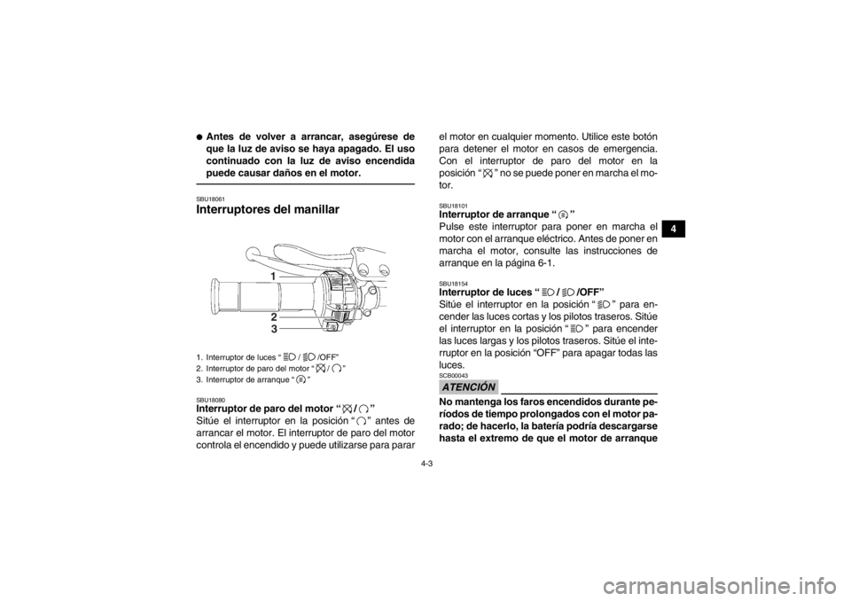 YAMAHA YFZ450 2013 Manuale de Empleo (in Spanish) 4-3
4
●Antes de volver a arrancar, asegúrese de
que la luz de aviso se haya apagado. El uso
continuado con la luz de aviso encendida
puede causar daños en el motor.SBU18061Interruptores del manill YAMAHA YFZ450 2013 Manuale de Empleo (in Spanish) 4-3
4
●Antes de volver a arrancar, asegúrese de
que la luz de aviso se haya apagado. El uso
continuado con la luz de aviso encendida
puede causar daños en el motor.SBU18061Interruptores del manill