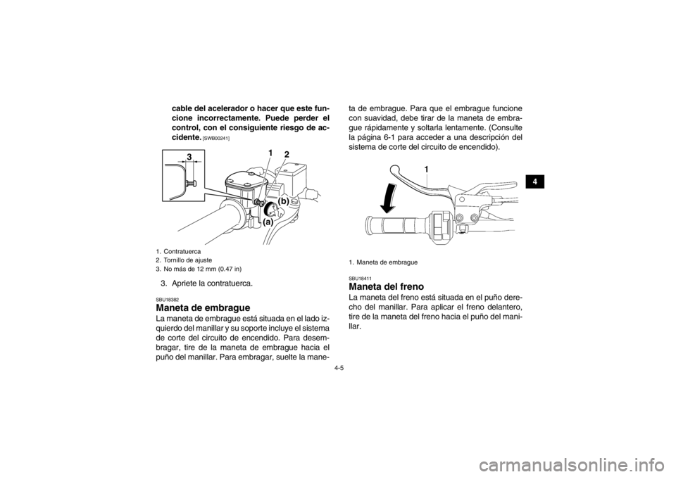 YAMAHA YFZ450 2013  Manuale de Empleo (in Spanish) 4-5
4
cable del acelerador o hacer que este fun-
cione incorrectamente. Puede perder el
control, con el consiguiente riesgo de ac-
cidente.
 [SWB00241]
3. Apriete la contratuerca.SBU18382Maneta de emb