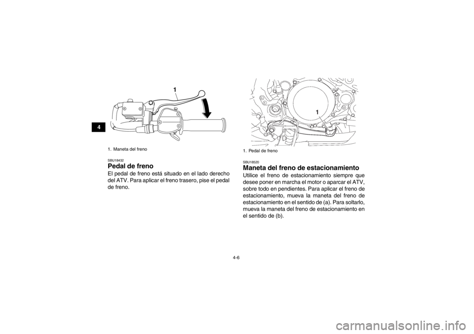 YAMAHA YFZ450 2013 Manuale de Empleo (in Spanish) 4-6
4
SBU18432Pedal de freno El pedal de freno está situado en el lado derecho
del ATV. Para aplicar el freno trasero, pise el pedal
de freno.
SBU18520Maneta del freno de estacionamiento Utilice el f YAMAHA YFZ450 2013 Manuale de Empleo (in Spanish) 4-6
4
SBU18432Pedal de freno El pedal de freno está situado en el lado derecho
del ATV. Para aplicar el freno trasero, pise el pedal
de freno.
SBU18520Maneta del freno de estacionamiento Utilice el f