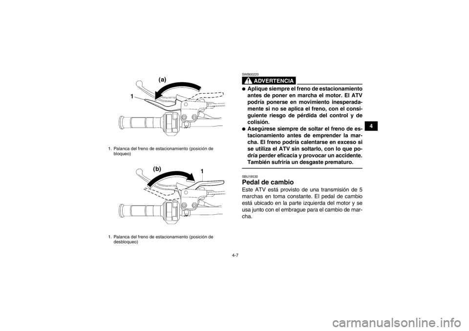 YAMAHA YFZ450 2013 Manuale de Empleo (in Spanish) 4-7
4
ADVERTENCIA
SWB00220●Aplique siempre el freno de estacionamiento
antes de poner en marcha el motor. El ATV
podría ponerse en movimiento inesperada-
mente si no se aplica el freno, con el cons YAMAHA YFZ450 2013 Manuale de Empleo (in Spanish) 4-7
4
ADVERTENCIA
SWB00220●Aplique siempre el freno de estacionamiento
antes de poner en marcha el motor. El ATV
podría ponerse en movimiento inesperada-
mente si no se aplica el freno, con el cons
