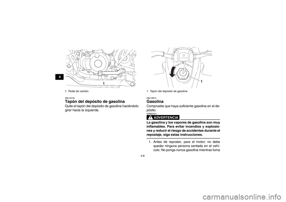 YAMAHA YFZ450 2013 Manuale de Empleo (in Spanish) 4-8
4
SBU18720Tapón del depósito de gasolina Quite el tapón del depósito de gasolina haciéndolo
girar hacia la izquierda.
SBU18814Gasolina Compruebe que haya suficiente gasolina en el de-
pósito YAMAHA YFZ450 2013 Manuale de Empleo (in Spanish) 4-8
4
SBU18720Tapón del depósito de gasolina Quite el tapón del depósito de gasolina haciéndolo
girar hacia la izquierda.
SBU18814Gasolina Compruebe que haya suficiente gasolina en el de-
pósito