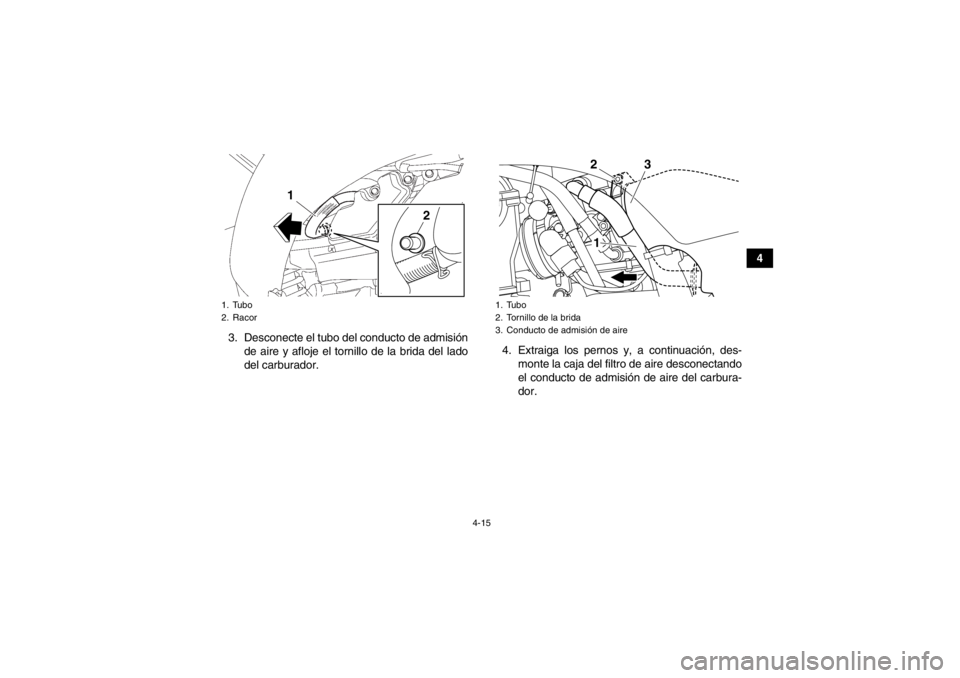 YAMAHA YFZ450 2013 Manuale de Empleo (in Spanish) 4-15
4
3. Desconecte el tubo del conducto de admisión de aire y afloje el tornillo de la brida del lado
del carburador. 4. Extraiga los pernos y, a continuación, des-
monte la caja del filtro de air YAMAHA YFZ450 2013 Manuale de Empleo (in Spanish) 4-15
4
3. Desconecte el tubo del conducto de admisión de aire y afloje el tornillo de la brida del lado
del carburador. 4. Extraiga los pernos y, a continuación, des-
monte la caja del filtro de air