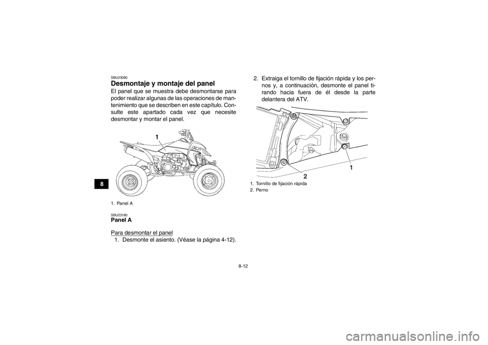YAMAHA YFZ450 2013 Manuale de Empleo (in Spanish) 8-12
8
SBU23080Desmontaje y montaje del panel El panel que se muestra debe desmontarse para
poder realizar algunas de las operaciones de man-
tenimiento que se describen en este capítulo. Con-
sulte YAMAHA YFZ450 2013 Manuale de Empleo (in Spanish) 8-12
8
SBU23080Desmontaje y montaje del panel El panel que se muestra debe desmontarse para
poder realizar algunas de las operaciones de man-
tenimiento que se describen en este capítulo. Con-
sulte