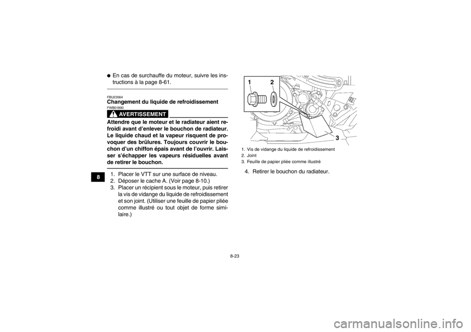 YAMAHA YFZ450 2013 Notices Demploi (in French) 8-23
8
●En cas de surchauffe du moteur, suivre les ins-
tructions à la page 8-61.FBU23564Changement du liquide de refroidissement
AVERTISSEMENT
FWB01890Attendre que le moteur et le radiateur aient YAMAHA YFZ450 2013 Notices Demploi (in French) 8-23
8
●En cas de surchauffe du moteur, suivre les ins-
tructions à la page 8-61.FBU23564Changement du liquide de refroidissement
AVERTISSEMENT
FWB01890Attendre que le moteur et le radiateur aient