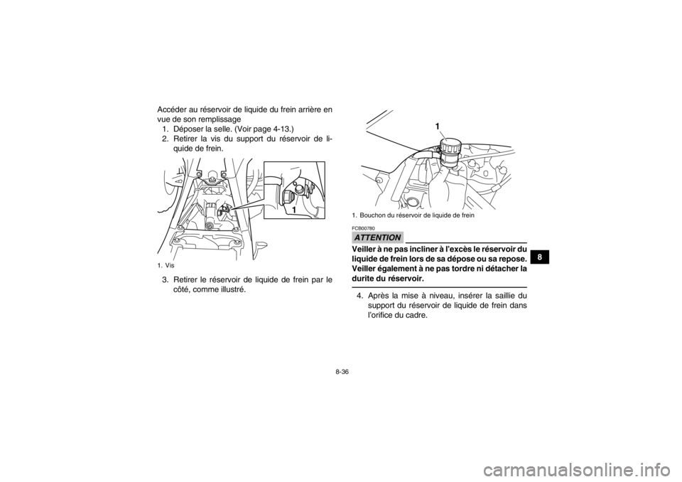 YAMAHA YFZ450 2013 Notices Demploi (in French) 8-36
8
Accéder au réservoir de liquide du frein arrière en
vue de son remplissage
1. Déposer la selle. (Voir page 4-13.)
2. Retirer la vis du support du réservoir de li- quide de frein.
3. Retire YAMAHA YFZ450 2013 Notices Demploi (in French) 8-36
8
Accéder au réservoir de liquide du frein arrière en
vue de son remplissage
1. Déposer la selle. (Voir page 4-13.)
2. Retirer la vis du support du réservoir de li- quide de frein.
3. Retire