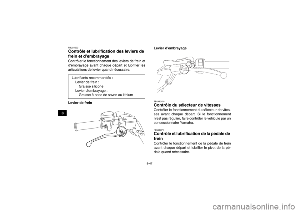 YAMAHA YFZ450 2013 Notices Demploi (in French) 8-47
8
FBU24922Contrôle et lubrification des leviers de
frein et d’embrayage Contrôler le fonctionnement des leviers de frein et
d’embrayage avant chaque départ et lubrifier les
articulations YAMAHA YFZ450 2013 Notices Demploi (in French) 8-47
8
FBU24922Contrôle et lubrification des leviers de
frein et d’embrayage Contrôler le fonctionnement des leviers de frein et
d’embrayage avant chaque départ et lubrifier les
articulations