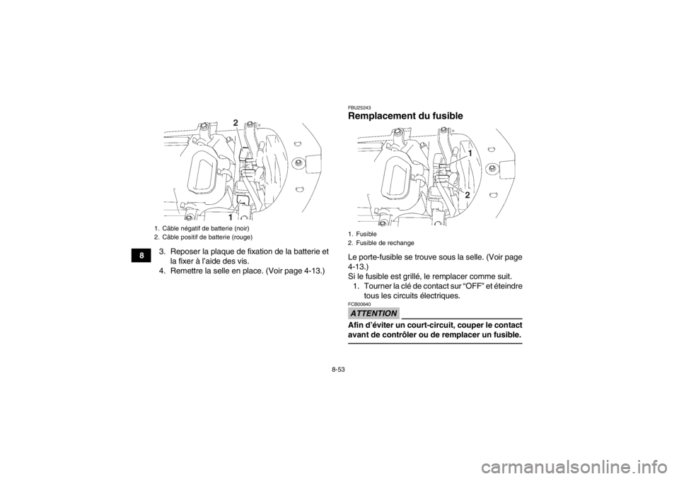 YAMAHA YFZ450 2013 Notices Demploi (in French) 8-53
83. Reposer la plaque de fixation de la batterie et
la fixer à l’aide des vis.
4. Remettre la selle en place. (Voir page 4-13.)
FBU25243Remplacement du fusible Le porte-fusible se trouve sous YAMAHA YFZ450 2013 Notices Demploi (in French) 8-53
83. Reposer la plaque de fixation de la batterie et
la fixer à l’aide des vis.
4. Remettre la selle en place. (Voir page 4-13.)
FBU25243Remplacement du fusible Le porte-fusible se trouve sous