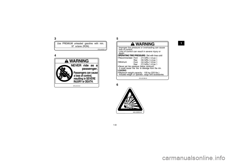 YAMAHA YFZ450 2013  Notices Demploi (in French) 1-9
1
4AA-22259-40WARNING
OPERATING TIRE PRESSURE : Set with tires cold
Recommended
 : Front
 : 27.5
 kPa
Rear
: 30.0
 kPa

Minimum
: Front
 : 24.5
 kPa
Rear
: 27.0
 kPa

Never set  tire  pressure  be