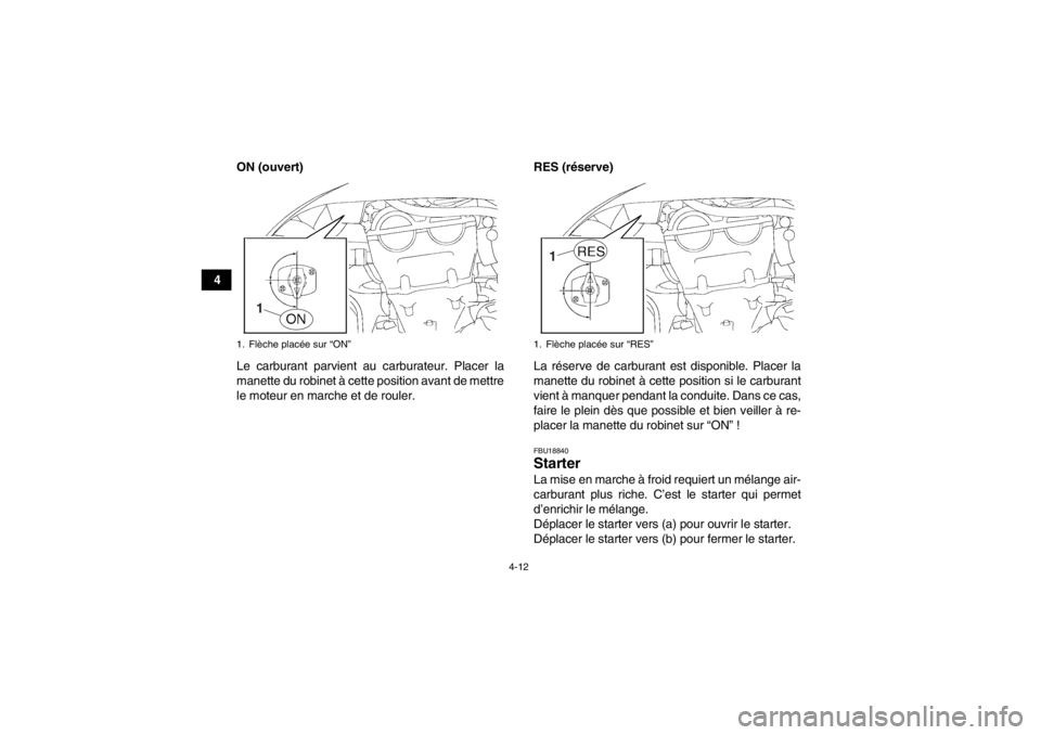 YAMAHA YFZ450 2013 Notices Demploi (in French) 4-12
4ON (ouvert)
Le carburant parvient au carburateur. Placer la
manette du robinet à cette position avant de mettre
le moteur en marche et de rouler. RES (réserve)
La réserve de carburant est dis YAMAHA YFZ450 2013 Notices Demploi (in French) 4-12
4ON (ouvert)
Le carburant parvient au carburateur. Placer la
manette du robinet à cette position avant de mettre
le moteur en marche et de rouler. RES (réserve)
La réserve de carburant est dis