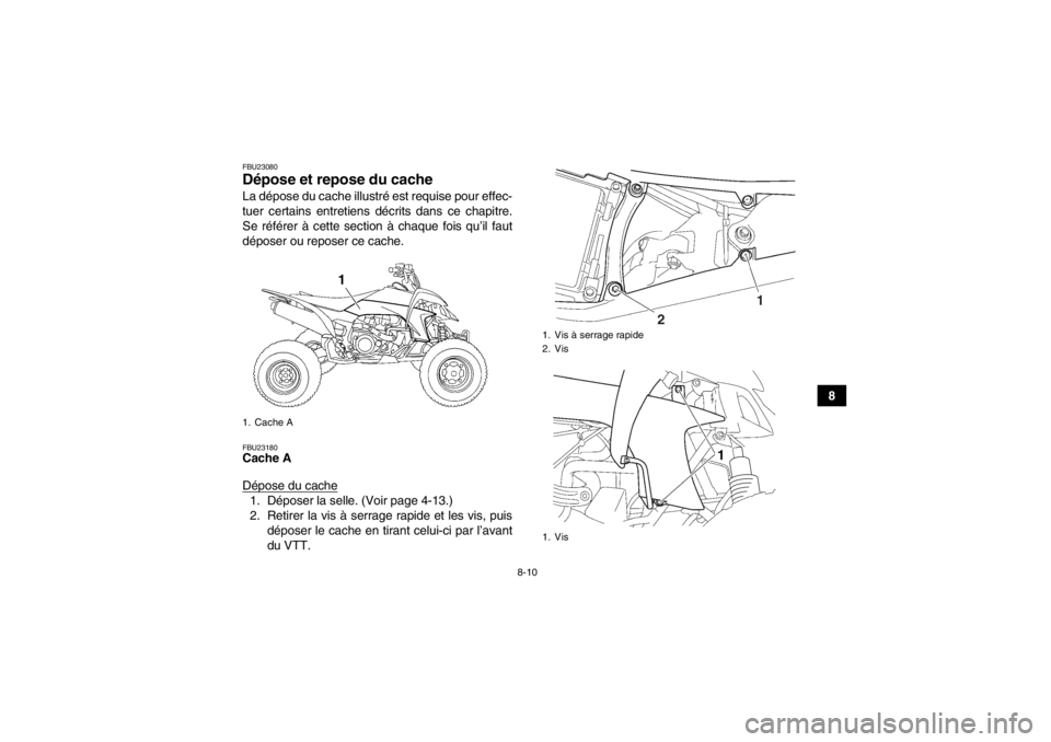 YAMAHA YFZ450 2013 Notices Demploi (in French) 8-10
8
FBU23080Dépose et repose du cache La dépose du cache illustré est requise pour effec-
tuer certains entretiens décrits dans ce chapitre.
Se référer à cette section à chaque fois qu’il YAMAHA YFZ450 2013 Notices Demploi (in French) 8-10
8
FBU23080Dépose et repose du cache La dépose du cache illustré est requise pour effec-
tuer certains entretiens décrits dans ce chapitre.
Se référer à cette section à chaque fois qu’il